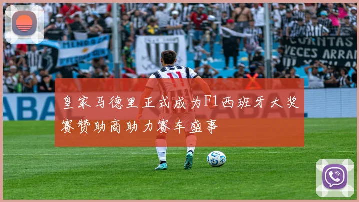 皇家马德里正式成为F1西班牙大奖赛赞助商助力赛车盛事
