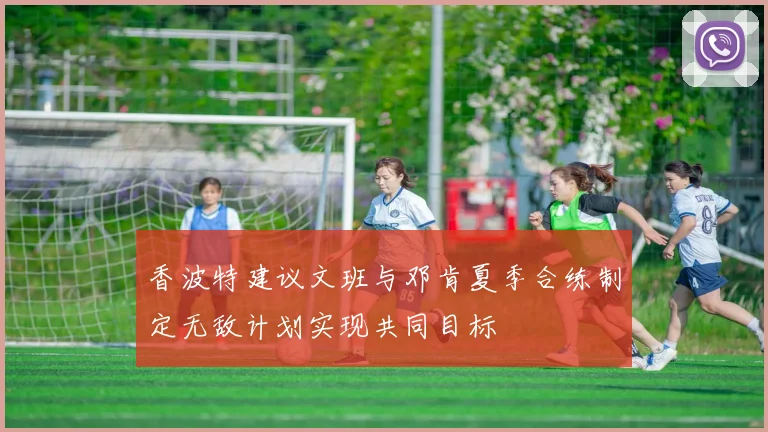 香波特建议文班与邓肯夏季合练制定无敌计划实现共同目标
