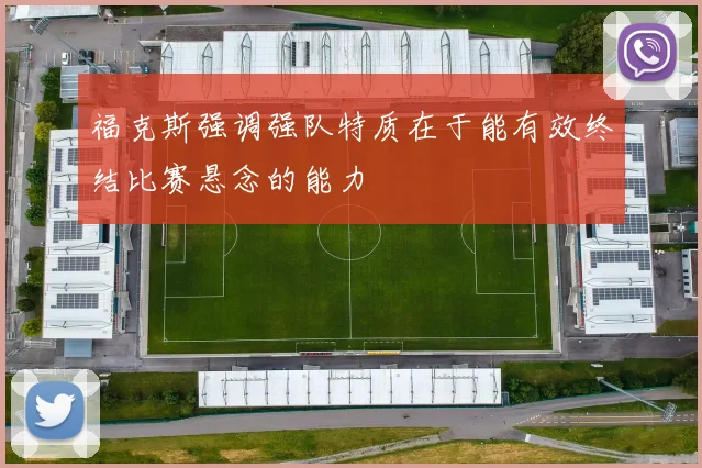 福克斯强调强队特质在于能有效终结比赛悬念的能力