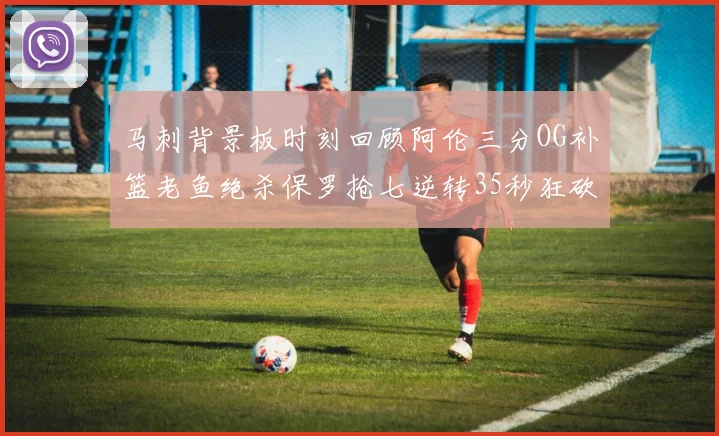 马刺背景板时刻回顾阿伦三分OG补篮老鱼绝杀保罗抢七逆转35秒狂砍13分