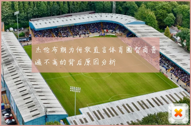 杰伦布朗为何敢直言体育圈智商普遍不高的背后原因分析