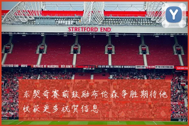 东契奇赛前鼓励布伦森争胜期待他收获更多祝贺信息