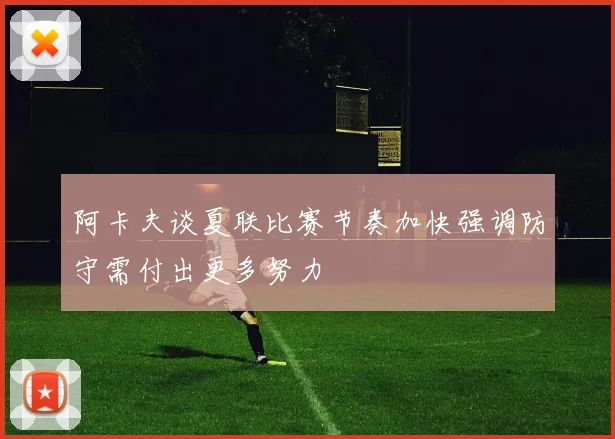 阿卡夫谈夏联比赛节奏加快强调防守需付出更多努力