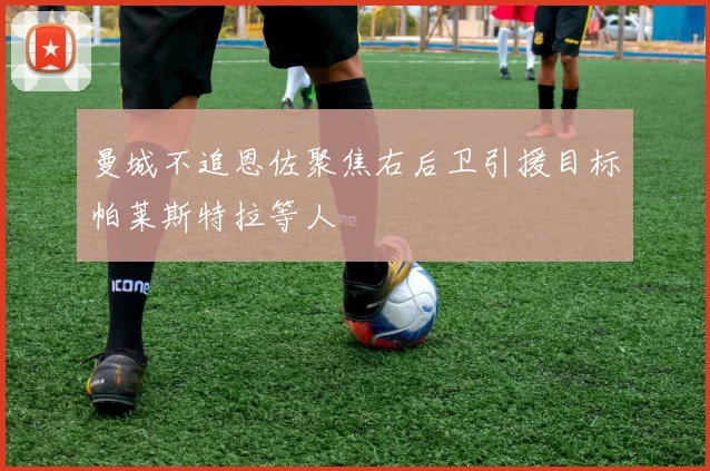 曼城不追恩佐聚焦右后卫引援目标帕莱斯特拉等人
